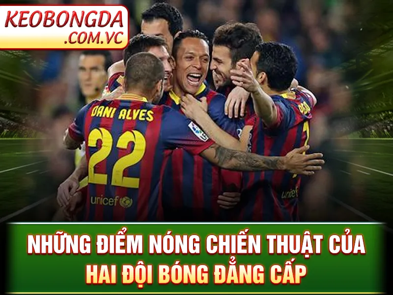 Những điểm nóng chiến thuật của hai đội bóng đẳng cấp