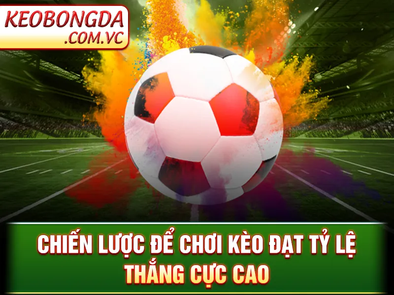 Kèo Tỷ Số Chính Xác - Chiến lược để chơi kèo đạt tỷ lệ thắng cực cao