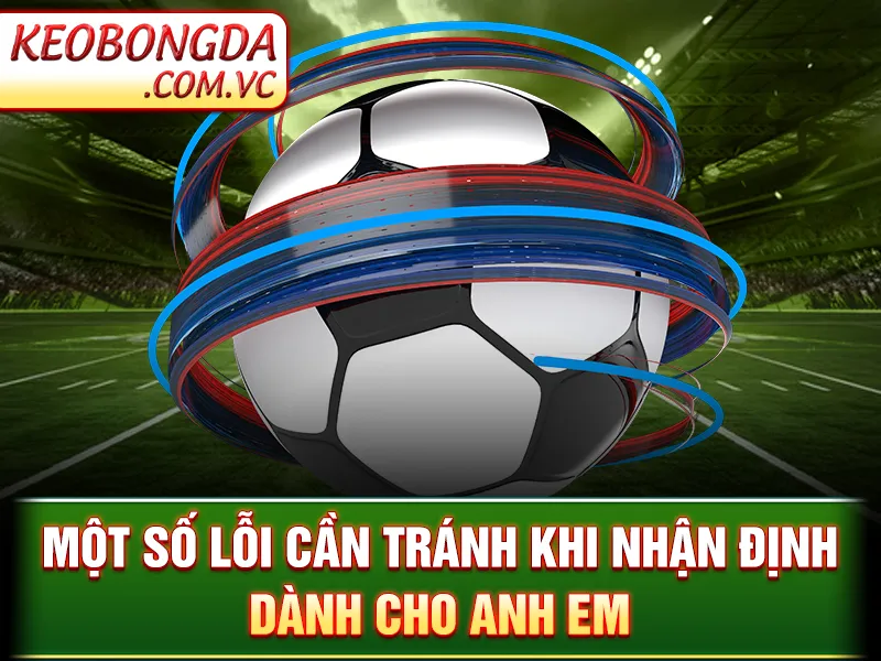 Nhận Định Bóng Đá - Một số lỗi cần tránh khi nhận định dành cho anh em