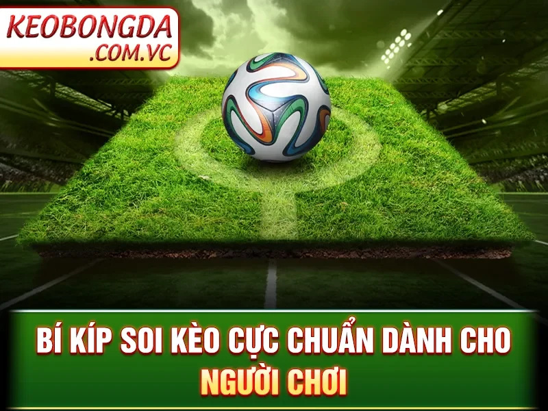 Kèo Bóng Đá - Bí kíp soi kèo cực chuẩn dành cho người chơi